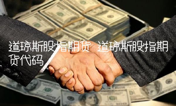 道琼斯股指期货 道琼斯股指期货代码