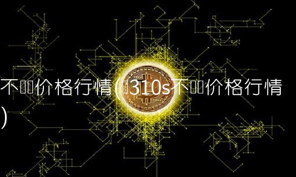 不锈钢价格行情(废310s不锈钢价格行情)