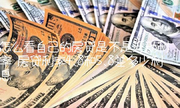 怎么看自己的房贷是不是浮动利率 房贷利率4.8和5.8差多少利息