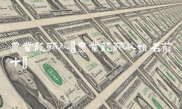 农业龙头股(农业龙头股排名前十)