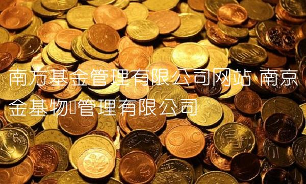 南方基金管理有限公司网站 南京金基物业管理有限公司