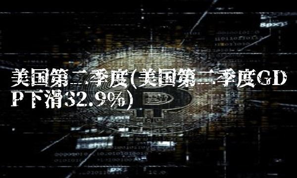 美国第二季度(美国第二季度GDP下滑32.9%)