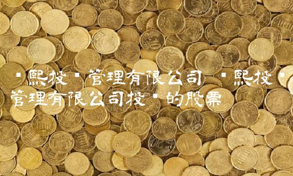 泽熙投资管理有限公司 泽熙投资管理有限公司投资的股票