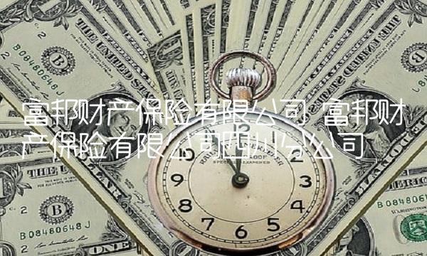 富邦财产保险有限公司 富邦财产保险有限公司四川分公司