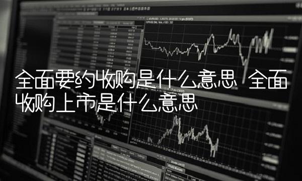 全面要约收购是什么意思 全面收购上市是什么意思