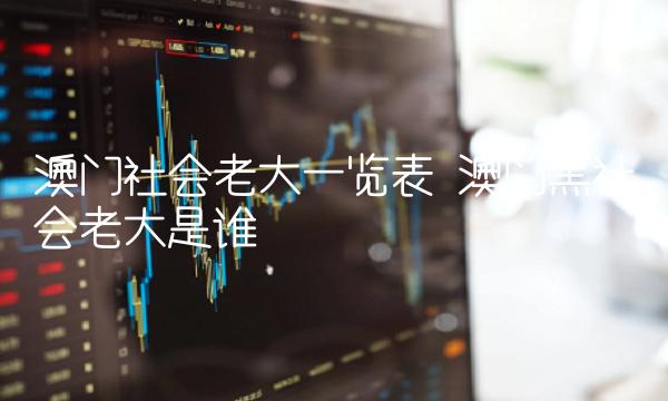 澳门社会老大一览表 澳门黑社会老大是谁