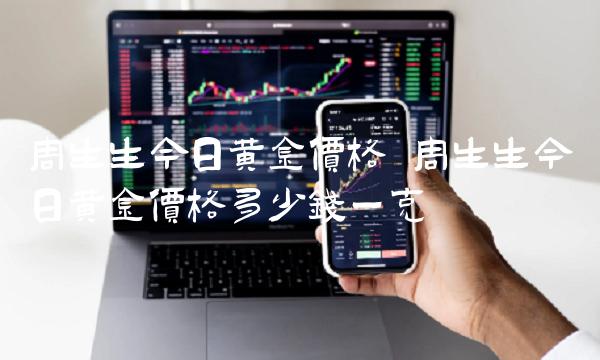 周生生今日黄金价格 周生生今日黄金价格多少钱一克