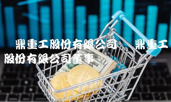 宝鼎重工股份有限公司 宝鼎重工股份有限公司董事长