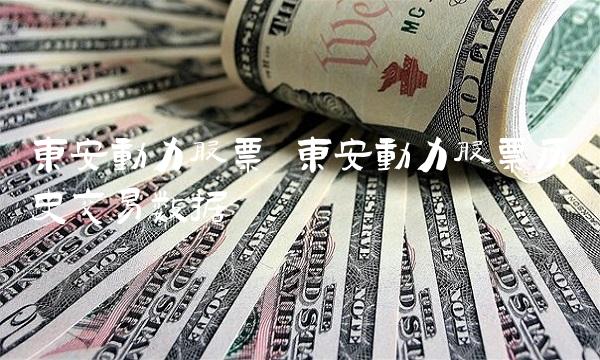 东安动力股票 东安动力股票历史交易数据