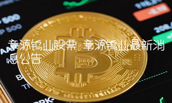 章源钨业股票 章源钨业最新消息公告