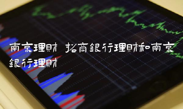 南京理财 招商银行理财和南京银行理财