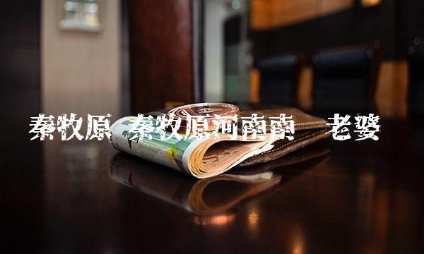 秦牧原 秦牧原河南南阳老婆