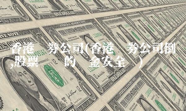 香港证券公司(香港证券公司倒闭,股票账户的资金安全吗)