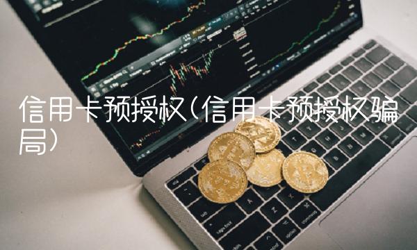 信用卡预授权(信用卡预授权骗局)