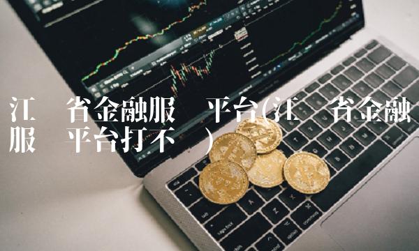 江苏省金融服务平台(江苏省金融服务平台打不开)