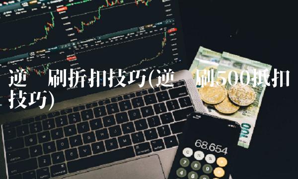 逆战刷折扣技巧(逆战刷500抵扣技巧)