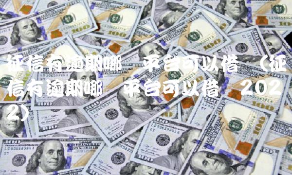 征信有逾期哪个平台可以借钱(征信有逾期哪个平台可以借钱2022)