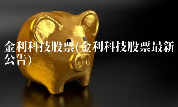 金利科技股票(金利科技股票最新公告)