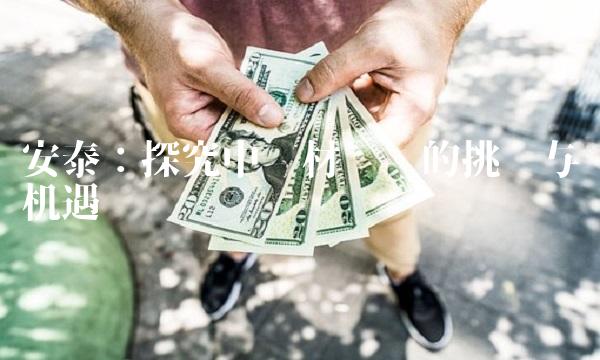 安泰：探究中药材产业的挑战与机遇