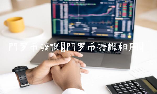 门罗币矿机(门罗币矿机租用)