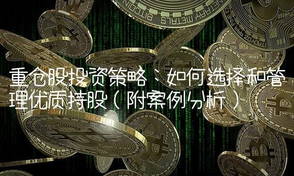 重仓股投资策略：如何选择和管理优质持股（附案例分析）