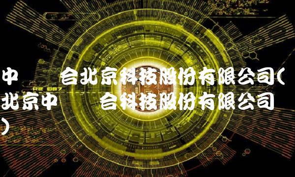 中际联合北京科技股份有限公司(北京中际联合科技股份有限公司)