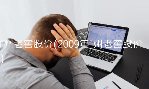 泸州老窖股价(2009年泸州老窖股价)