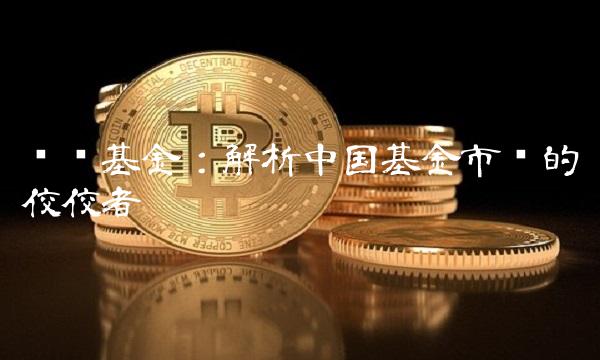 鹏华基金：解析中国基金市场的佼佼者