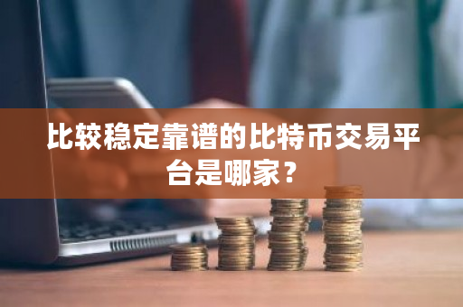 比较稳定靠谱的比特币交易平台是哪家？-**张图片-ZBLOG