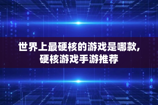 世界上最硬核的游戏是哪款,硬核游戏手游推荐