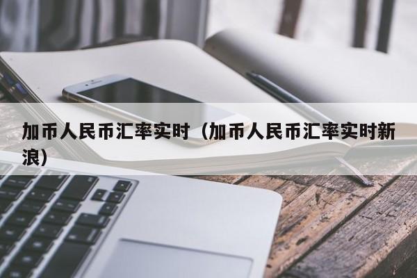 加币人民币汇率实时（加币人民币汇率实时新浪）