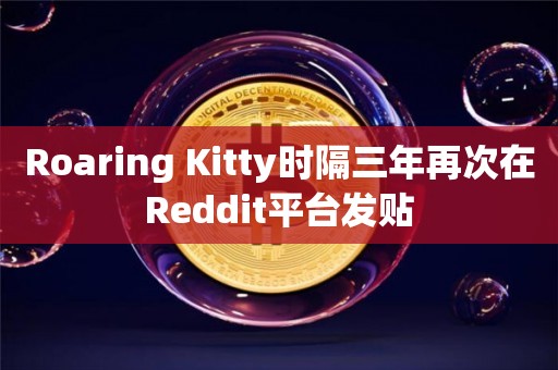 Roaring Kitty时隔三年再次在Reddit平台发贴