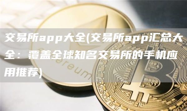 交易所app大全(交易所app汇总大全：覆盖全球知名交易所的手机应用推荐)