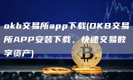 okb交易所app下载(OKB交易所APP安装下载，快速交易数字资产)