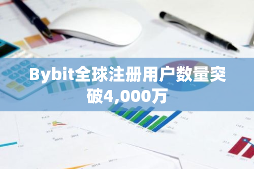 Bybit全球注册用户数量突破4,000万