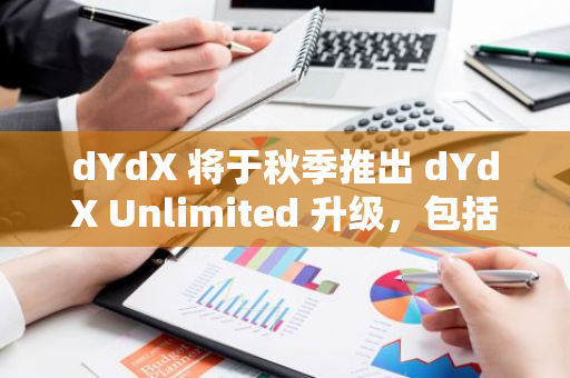 dYdX 将于秋季推出 dYdX Unlimited 升级，包括无需许可的市场上线等功能