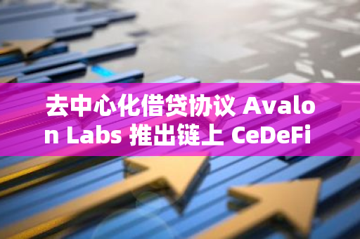 去中心化借贷协议 Avalon Labs 推出链上 CeDeFi 借贷平台