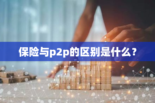 保险与p2p的区别是什么？