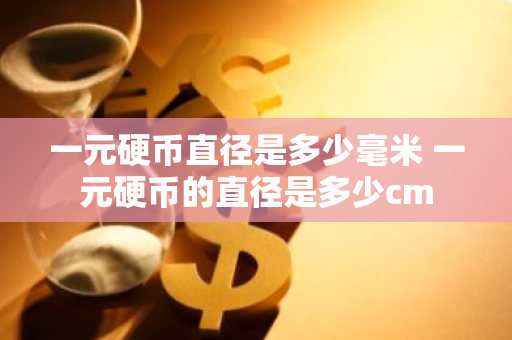 一元硬币直径是多少毫米 一元硬币的直径是多少cm