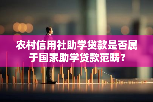 农村信用社助学贷款是否属于国家助学贷款范畴？