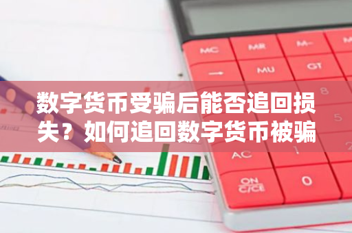 数字货币受骗后能否追回损失？如何追回数字货币被骗资金？