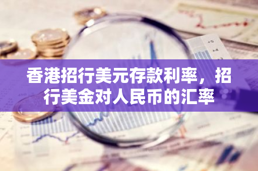 香港招行美元存款利率，招行美金对人民币的汇率