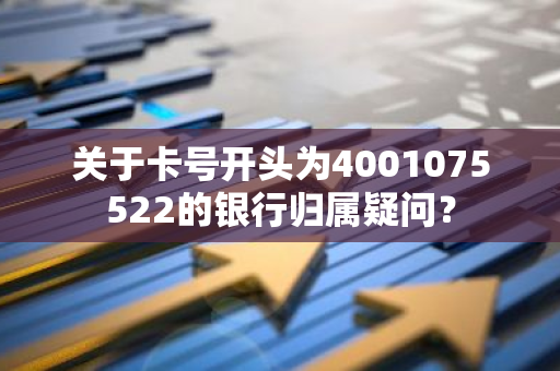 关于卡号开头为4001075522的银行归属疑问？