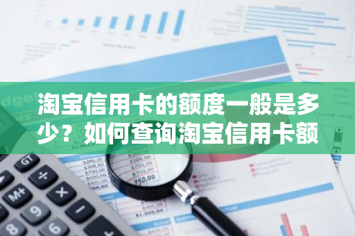 淘宝信用卡的额度一般是多少？如何查询淘宝信用卡额度？