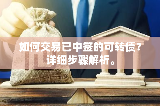 如何交易已中签的可转债？详细步骤解析。