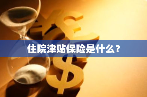 住院津贴保险是什么？