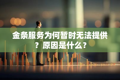 金条服务为何暂时无法提供？原因是什么？