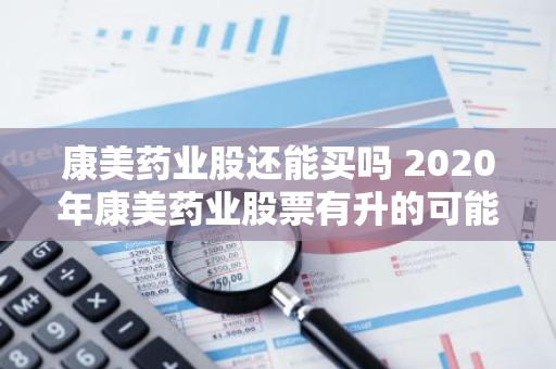 康美药业股还能买吗 2020年康美药业股票有升的可能吗