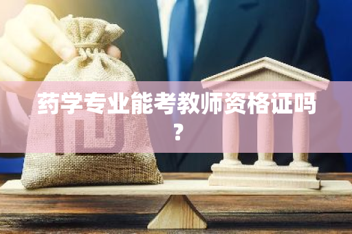 药学专业能考教师资格证吗？