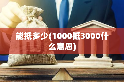 能抵多少(1000抵3000什么意思)